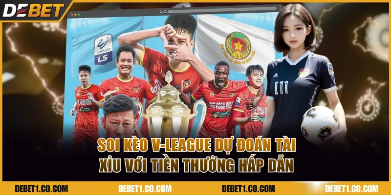 Soi kèo V-League dự đoán cược tài xỉu với tiền thưởng hấp dẫn